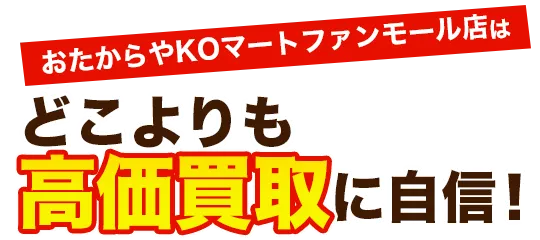 おたからやKOマートファンモール店はどこよりも高価買取に自信！